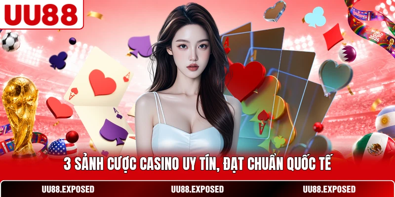 3 sảnh cược casino uy tín đạt chuẩn quốc tế