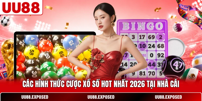 Các hình thức cược xổ số hot nhất 2026 tại nhà cái