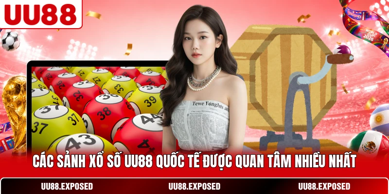 Các sảnh xổ số UU88 quốc tế được quan tâm nhiều nhất