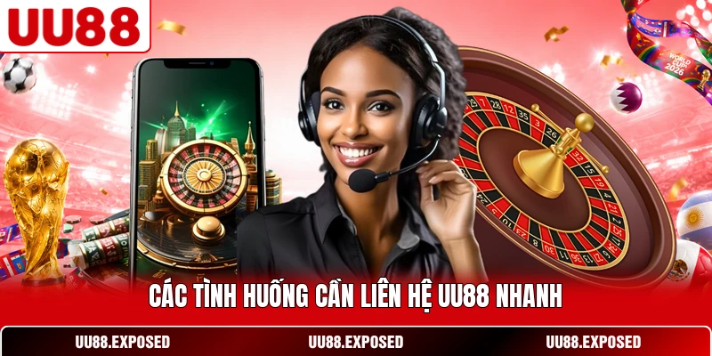 Các tình huống cần liên hệ UU88 nhanh