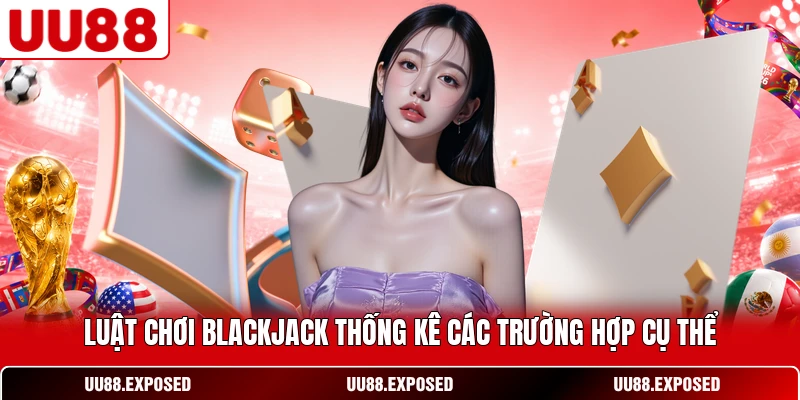 Luật chơi Blackjack thống kê các trường hợp cụ thể