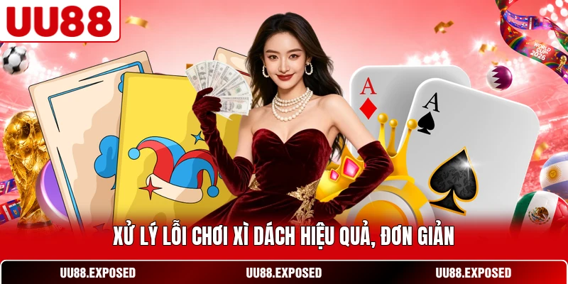 Xử lý lỗi chơi Xì Dách hiệu quả đơn giản